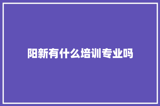 阳新有什么培训专业吗