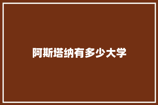 阿斯塔纳有多少大学 未命名