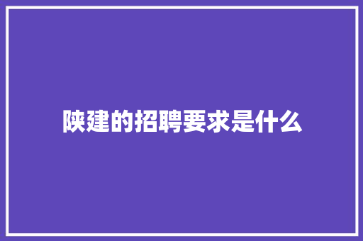 陕建的招聘要求是什么