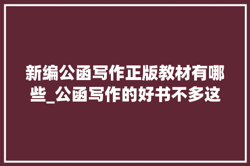 新编公函写作正版教材有哪些_公函写作的好书不多这几本你还可以看看 申请书范文