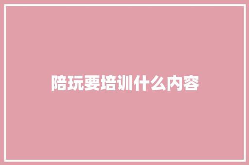 陪玩要培训什么内容