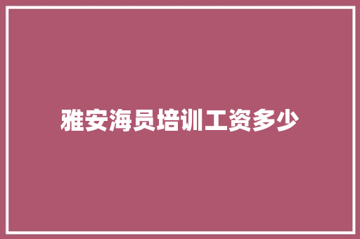 雅安海员培训工资多少