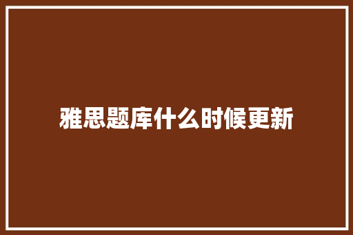 雅思题库什么时候更新 未命名