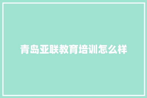 青岛亚联教育培训怎么样