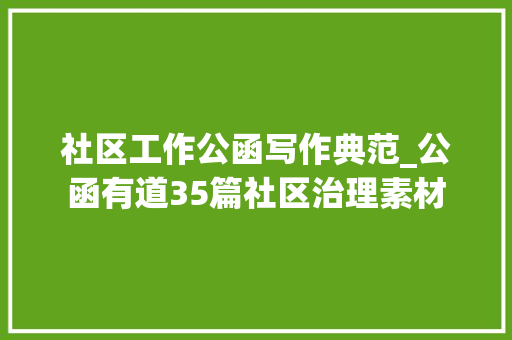 社区工作公函写作典范_公函有道35篇社区治理素材