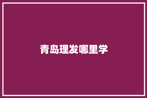 青岛理发哪里学