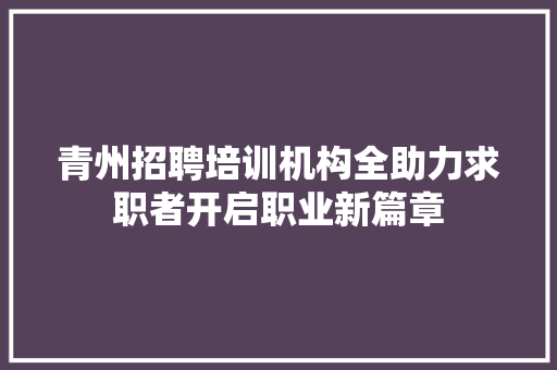 青州招聘培训机构全助力求职者开启职业新篇章