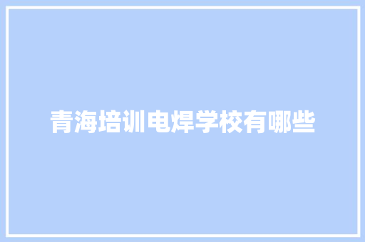 青海培训电焊学校有哪些