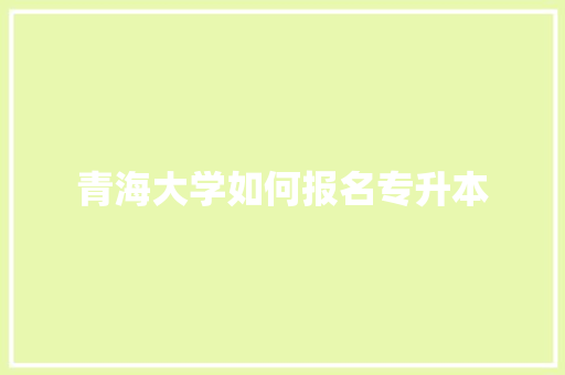 青海大学如何报名专升本