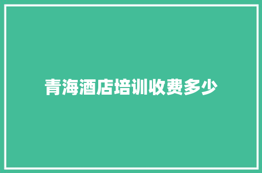 青海酒店培训收费多少