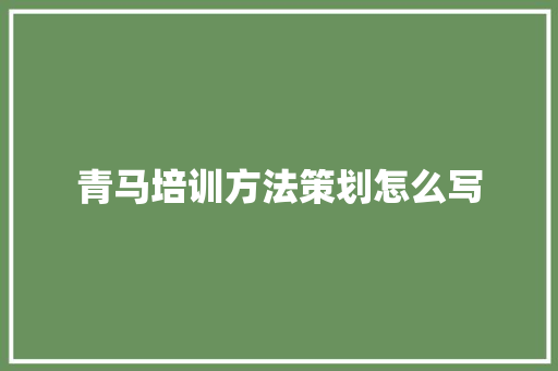 青马培训方法策划怎么写 未命名