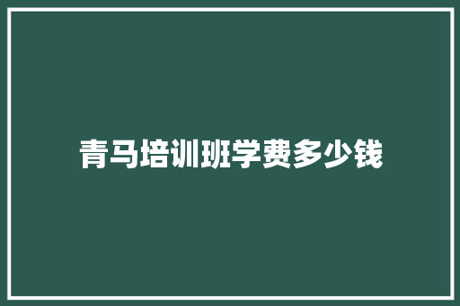 青马培训班学费多少钱