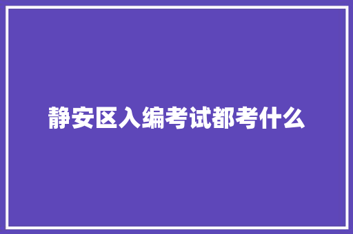 静安区入编考试都考什么