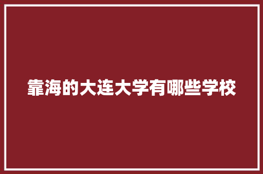 靠海的大连大学有哪些学校 未命名