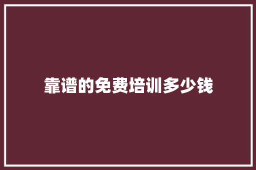 靠谱的免费培训多少钱