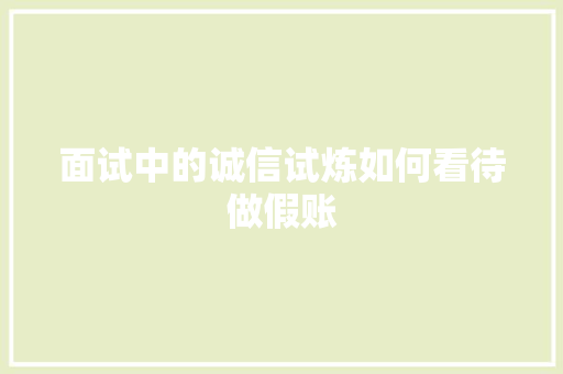 面试中的诚信试炼如何看待做假账