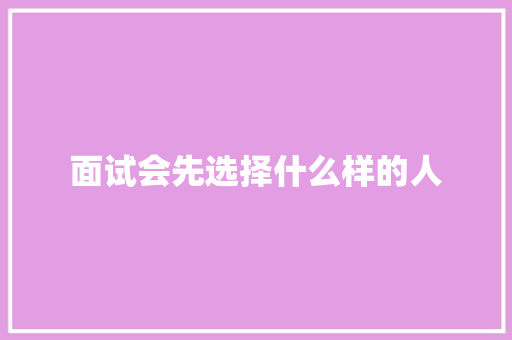 面试会先选择什么样的人