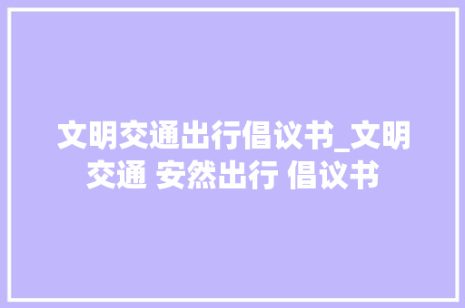 文明交通出行倡议书_文明交通 安然出行 倡议书