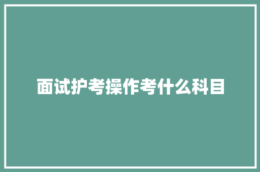 面试护考操作考什么科目 未命名