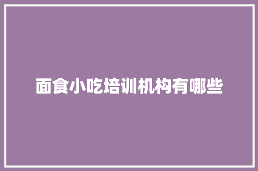 面食小吃培训机构有哪些 未命名