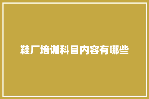 鞋厂培训科目内容有哪些 未命名