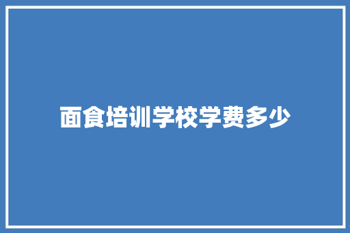 面食培训学校学费多少