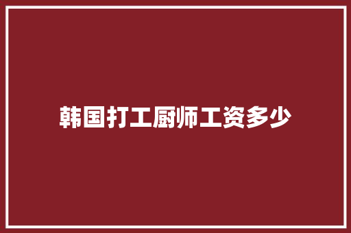 韩国打工厨师工资多少 未命名