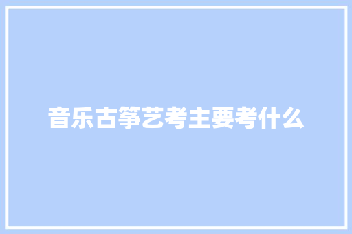 音乐古筝艺考主要考什么