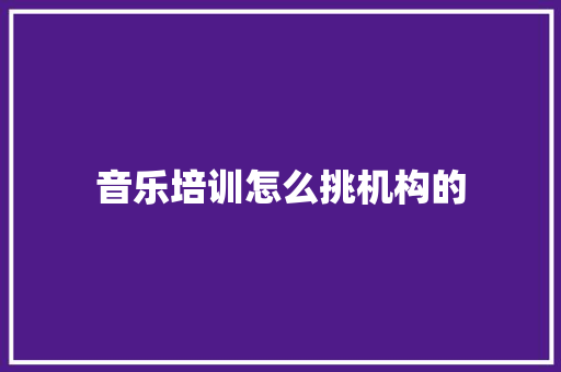 音乐培训怎么挑机构的 未命名