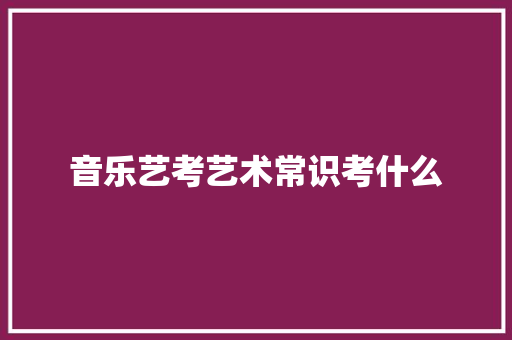 音乐艺考艺术常识考什么