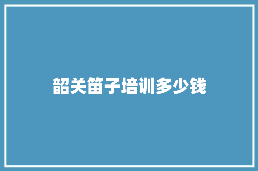 韶关笛子培训多少钱 未命名