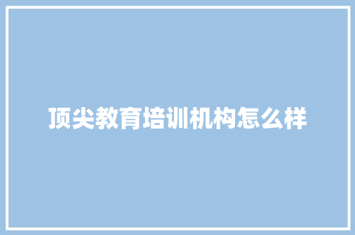 顶尖教育培训机构怎么样 未命名