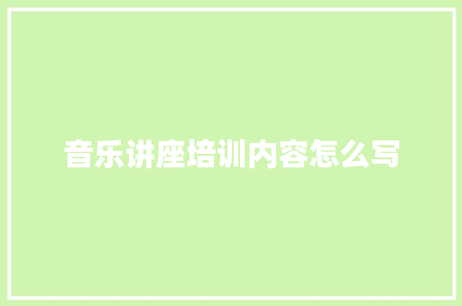 音乐讲座培训内容怎么写 未命名