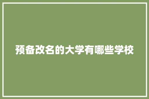 预备改名的大学有哪些学校 未命名