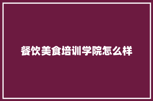 餐饮美食培训学院怎么样 未命名