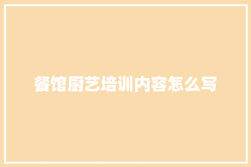 餐馆厨艺培训内容怎么写