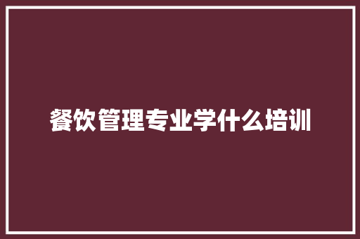 餐饮管理专业学什么培训