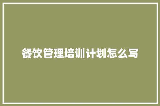 餐饮管理培训计划怎么写