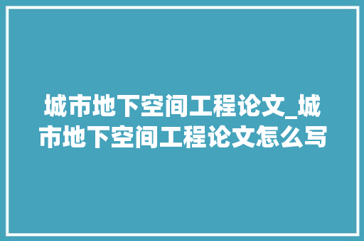 城市地下空间工程论文_城市地下空间工程论文怎么写分享三款对象轻松撰写论文 简历范文