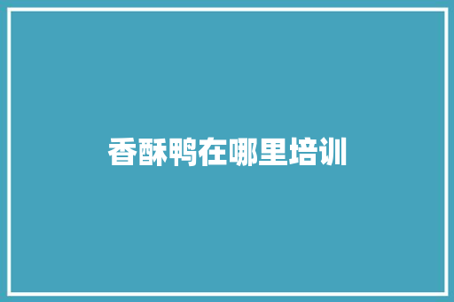 香酥鸭在哪里培训