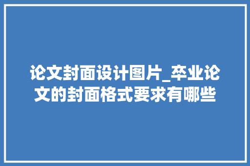 论文封面设计图片_卒业论文的封面格式要求有哪些