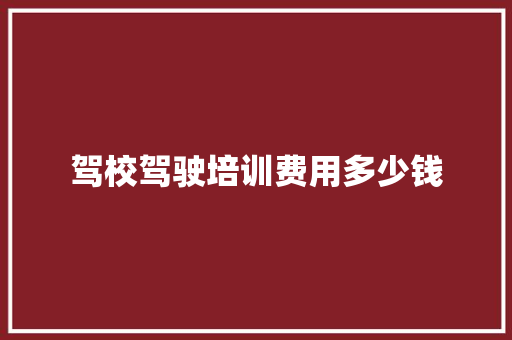 驾校驾驶培训费用多少钱