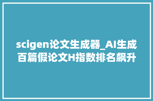 scigen论文生成器_AI生成百篇假论文H指数排名飙升到第6