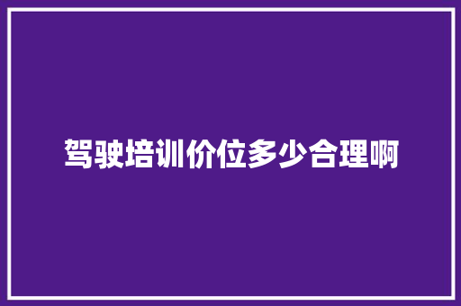 驾驶培训价位多少合理啊