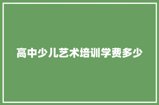 高中少儿艺术培训学费多少 未命名