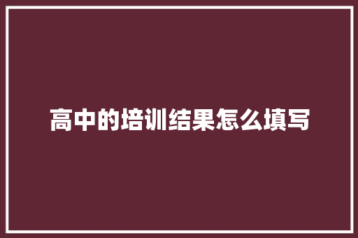 高中的培训结果怎么填写 未命名