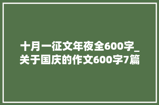 十月一征文年夜全600字_关于国庆的作文600字7篇 书信范文