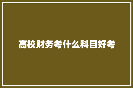 高校财务考什么科目好考