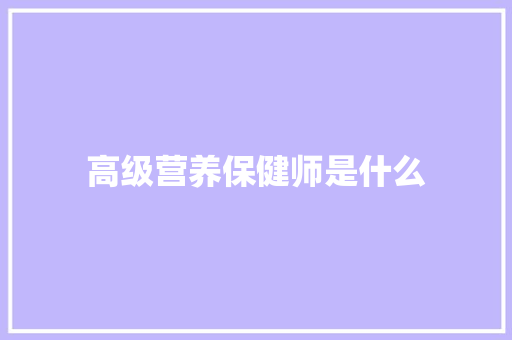 高级营养保健师是什么