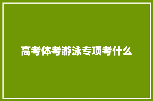 高考体考游泳专项考什么 未命名